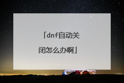 dnf自动关闭怎么办啊