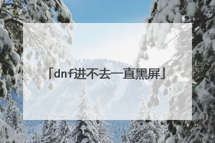 dnf进不去一直黑屏