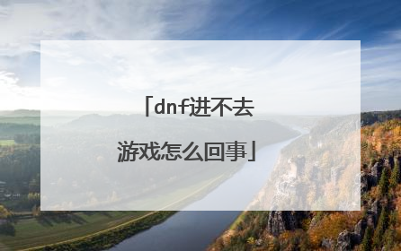 dnf进不去游戏怎么回事