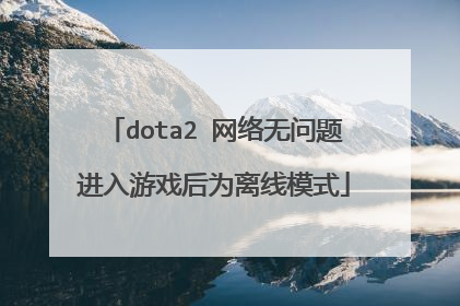 dota2 网络无问题进入游戏后为离线模式