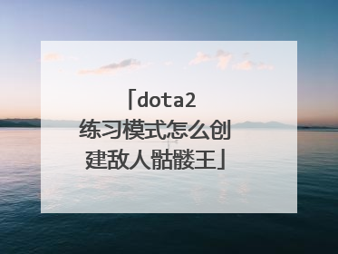 dota2 练习模式怎么创建敌人骷髅王
