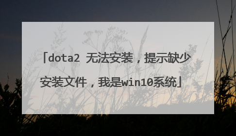 dota2 无法安装,提示缺少安装文件,我是win10系统