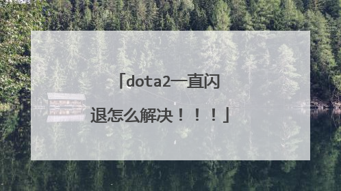 dota2一直闪退怎么解决!!!