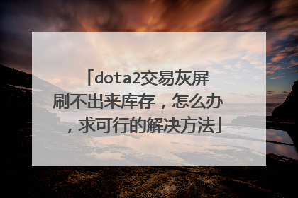 dota2交易灰屏刷不出来库存,怎么办,求可行的解决方法