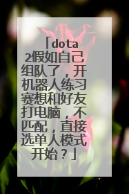 dota2假如自己组队了,开机器人练习赛想和好友打电脑,不匹配,直接选单人模式开始?