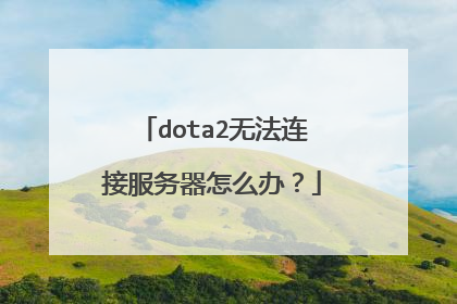dota2无法连接服务器怎么办?