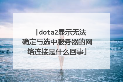 dota2显示无法确定与选中服务器的网络连接是什么回事