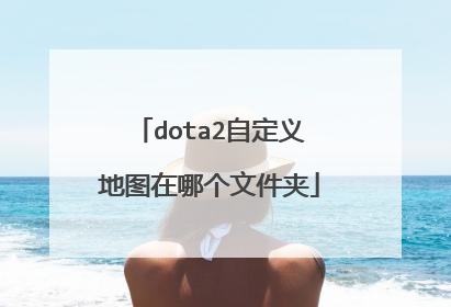 dota2自定义地图在哪个文件夹