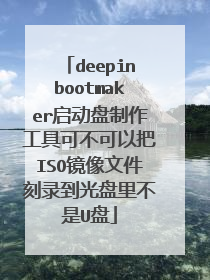 deepinbootmaker启动盘制作工具可不可以把ISO镜像文件刻录到光盘里不是U盘