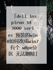 dell inspiron 14 3000 series 预装的win8如何改成win7 有个 w8pe分区 无法删除