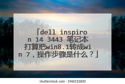 dell inspiron 14 3443 笔记本打算把win8.1转成win 7,操作步骤是什么?