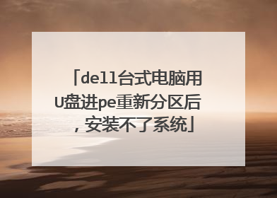 dell台式电脑用U盘进pe重新分区后，安装不了系统