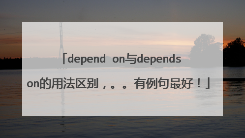 depend on与depends on的用法区别，。。有例句最好！