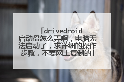 drivedroid启动盘怎么弄啊，电脑无法启动了，求详细的操作步骤，不要网上复制的