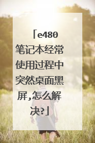 e480笔记本经常使用过程中突然桌面黑屏,怎么解决?