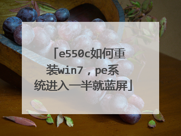 e550c如何重装win7,pe系统进入一半就蓝屏