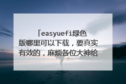 easyuefi绿色版哪里可以下载，要真实有效的，麻烦各位大神给我一份安装包哈