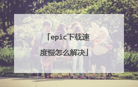 epic下载速度慢怎么解决
