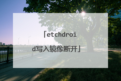 etchdroid写入镜像断开