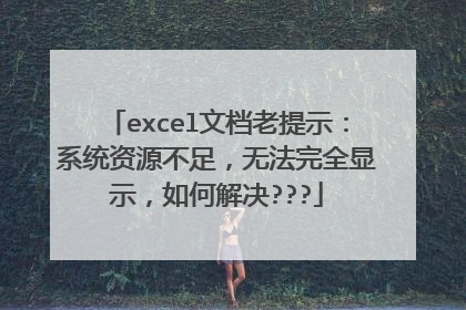 excel文档老提示:系统资源不足,无法完全显示,如何解决???