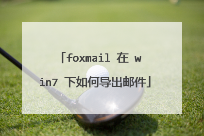 foxmail 在 win7 下如何导出邮件