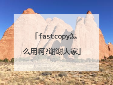 fastcopy怎么用啊?谢谢大家