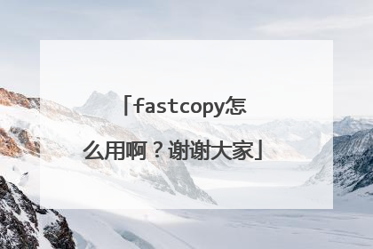 fastcopy怎么用啊?谢谢大家
