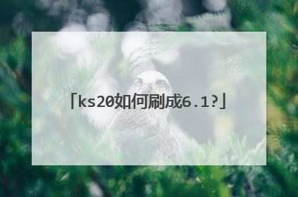ks20如何刷成6.1?