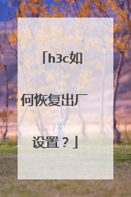 h3c如何恢复出厂设置?