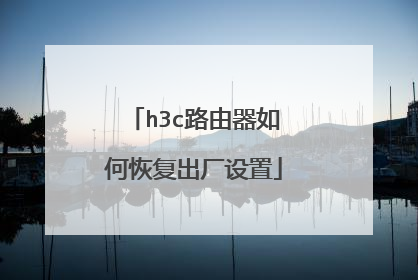 h3c路由器如何恢复出厂设置