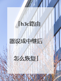 h3c路由器设成中继后怎么恢复