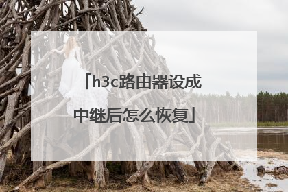 h3c路由器设成中继后怎么恢复