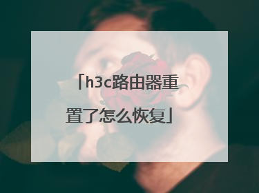 h3c路由器重置了怎么恢复