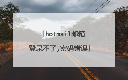 hotmail邮箱登录不了,密码错误
