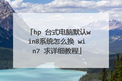 hp 台式电脑默认win8系统怎么换 win7 求详细教程