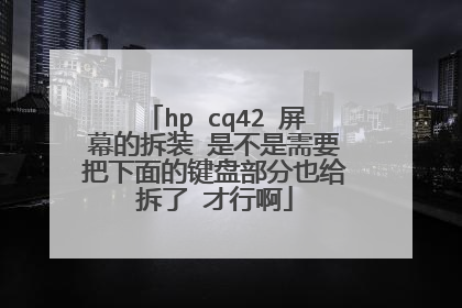 hp cq42 屏幕的拆装 是不是需要把下面的键盘部分也给拆了 才行啊