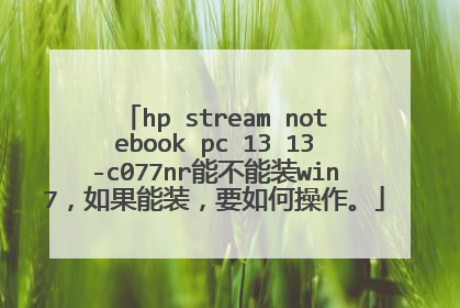 hp stream notebook pc 13 13-c077nr能不能装win7,如果能装,要如何操作。