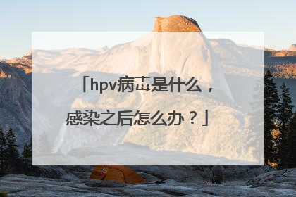hpv病毒是什么，感染之后怎么办？