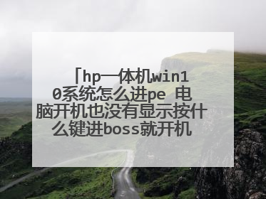 hp一体机win10系统怎么进pe 电脑开机也没有显示按什么键进boss就开机了 怎么进pe?
