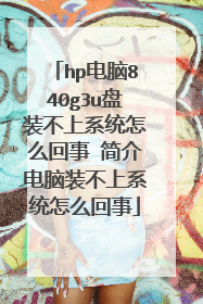 hp电脑840g3u盘装不上系统怎么回事 简介电脑装不上系统怎么回事