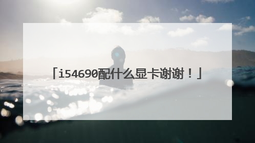 i54690配什么显卡谢谢!