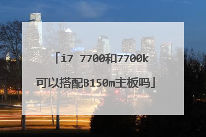i7 7700和7700k可以搭配B150m主板吗