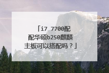i7 7700配配华硕b250麒麟主板可以搭配吗?