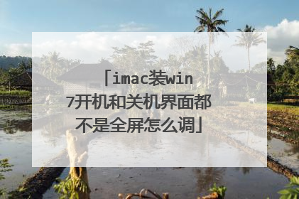 imac装win7开机和关机界面都不是全屏怎么调