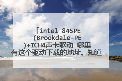 intel 845PE (Brookdale-PE)+ICH4声卡驱动 哪里有这个驱动下载的地址。知道的告诉下非常感谢!