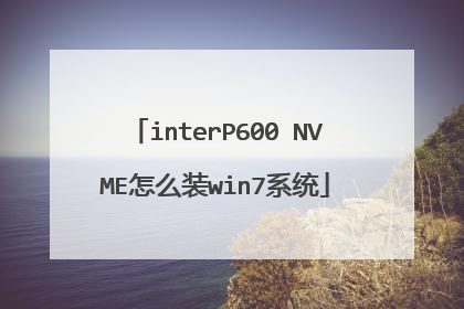 interP600 NVME怎么装win7系统