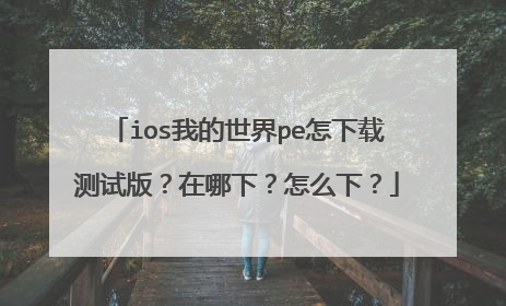 ios我的世界pe怎下载测试版?在哪下?怎么下?