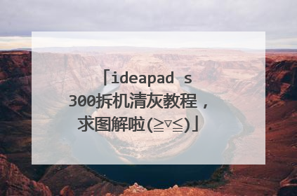 ideapad s300拆机清灰教程,求图解啦(≧▽≦)