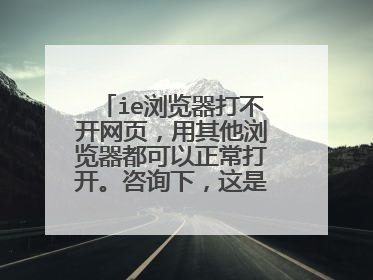 ie浏览器打不开网页,用其他浏览器都可以正常打开。咨询下,这是怎么回事?如何处理?