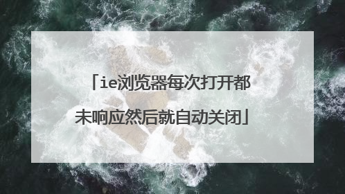 ie浏览器每次打开都未响应然后就自动关闭